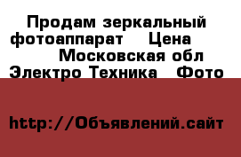 Продам зеркальный фотоаппарат  › Цена ­ 20 000 - Московская обл. Электро-Техника » Фото   